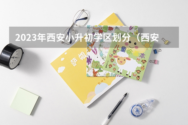 2023年西安小升初学区划分（西安小升初摇号政策2023）