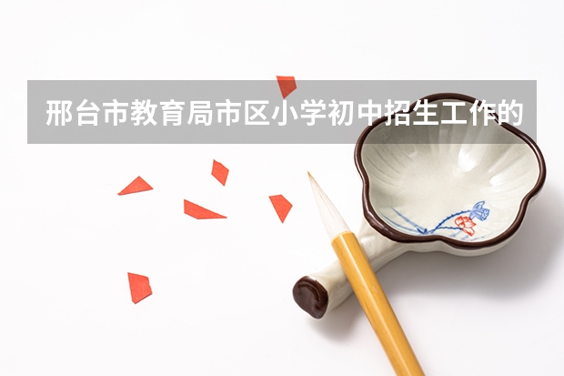 邢台市教育局市区小学初中招生工作的通知 新都四中小升初招生简章？