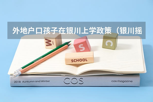 外地户口孩子在银川上学政策（银川摇号小升初时间）