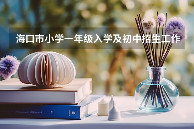 海口市小学一年级入学及初中招生工作方案报名时间（海口小升初新政策）