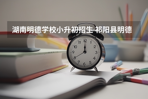 湖南明德学校小升初招生 祁阳县明德小学入学条件