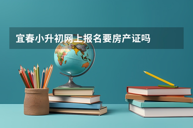 宜春小升初网上报名要房产证吗