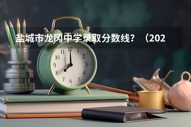 盐城市龙冈中学录取分数线？（2022年盐城中考各学校录取分数线）