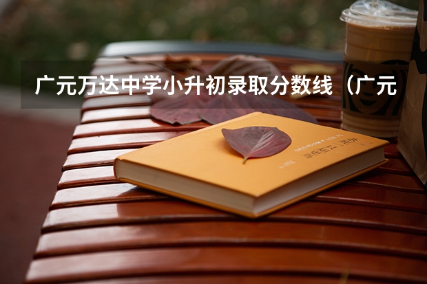 广元万达中学小升初录取分数线（广元今年小升初为啥不好找学校）