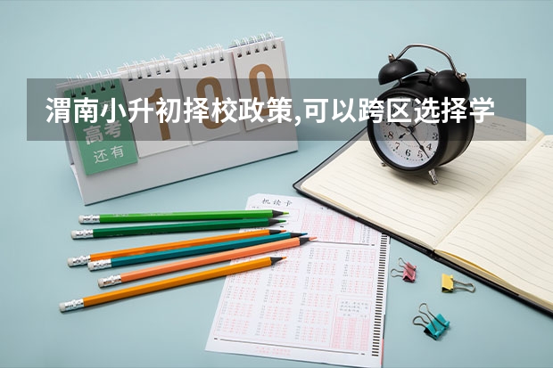 渭南小升初择校政策,可以跨区选择学校吗