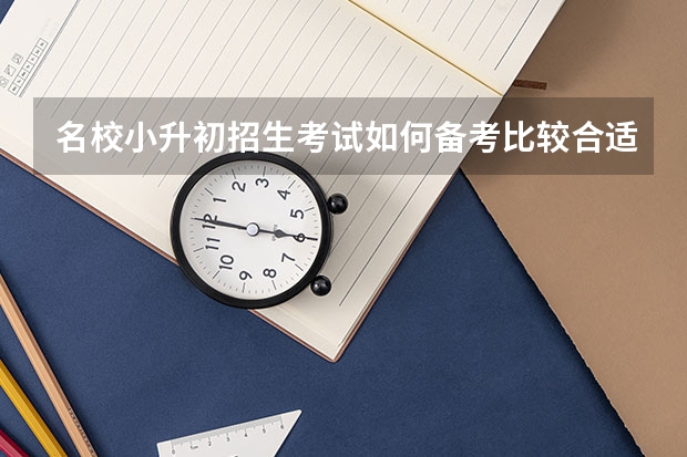 名校小升初招生考试如何备考比较合适？