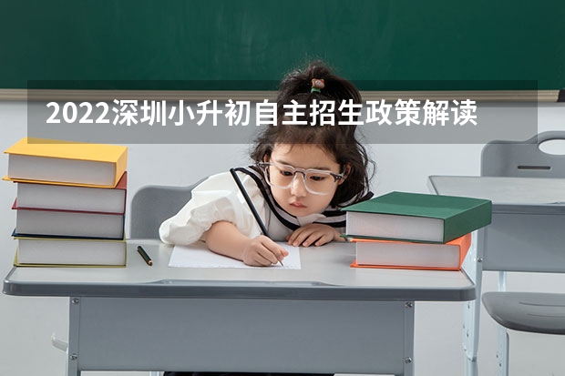 2022深圳小升初自主招生政策解读？ 固安小升初复审是哪一天
