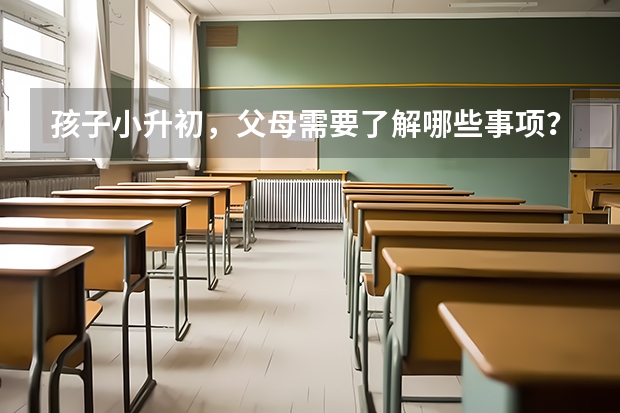 孩子小升初，父母需要了解哪些事项？