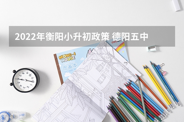 2022年衡阳小升初政策 德阳五中2023小升初招生怎样招生？