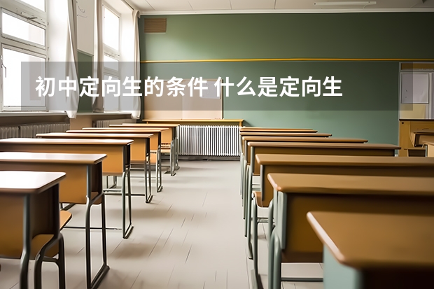 初中定向生的条件 什么是定向生