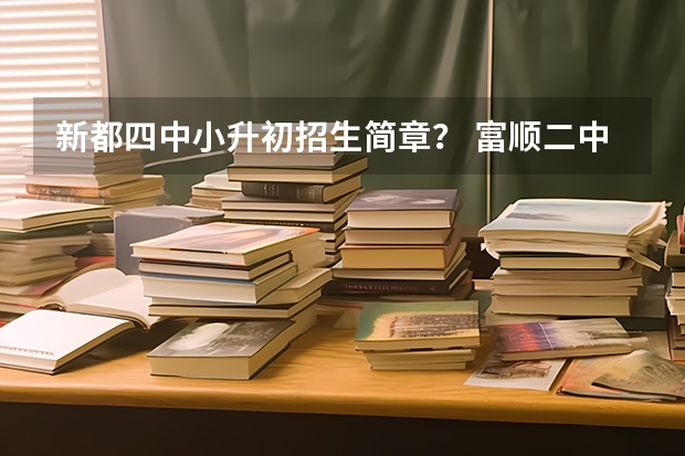 新都四中小升初招生简章？ 富顺二中小升初招生条件