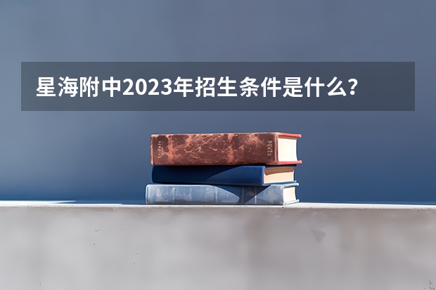 星海附中2023年招生条件是什么？