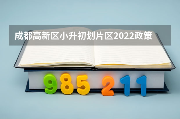 成都高新区小升初划片区2022政策（成都2023小升初片区划分最新）