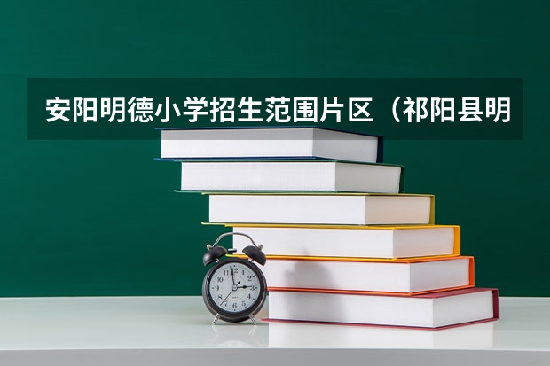 安阳明德小学招生范围片区（祁阳县明德小学入学条件）