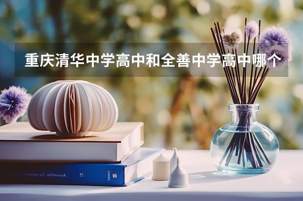 重庆清华中学高中和全善中学高中哪个好？