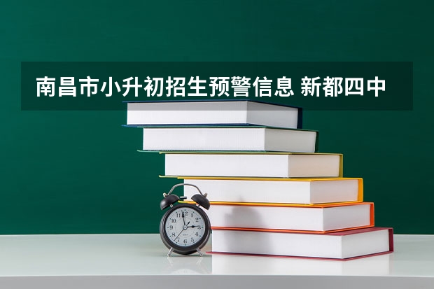 南昌市小升初招生预警信息 新都四中小升初招生简章？