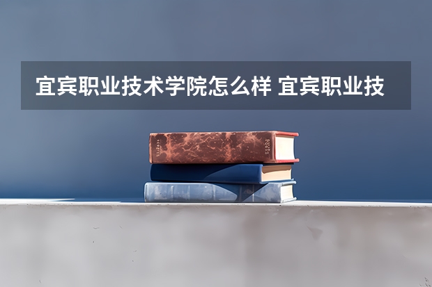 宜宾职业技术学院怎么样 宜宾职业技术学院学校地址在哪