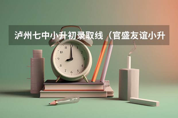 泸州七中小升初录取线（官盛友谊小升初招生条件）