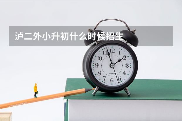 泸二外小升初什么时候招生