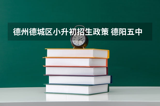 德州德城区小升初招生政策 德阳五中2023小升初招生怎样招生？
