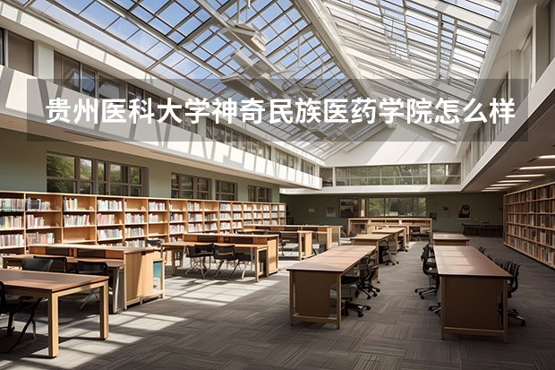 贵州医科大学神奇民族医药学院怎么样 贵州医科大学神奇民族医药学院学校地址在哪