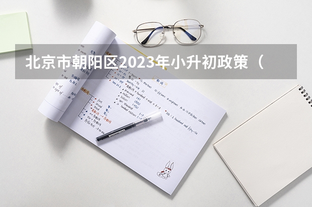 北京市朝阳区2023年小升初政策（北京小升初政策2023）