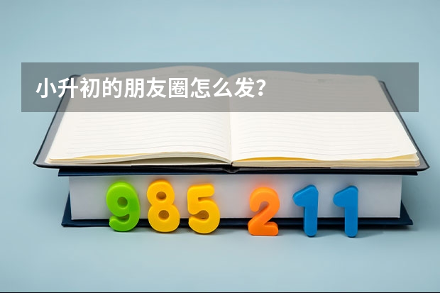 小升初的朋友圈怎么发？