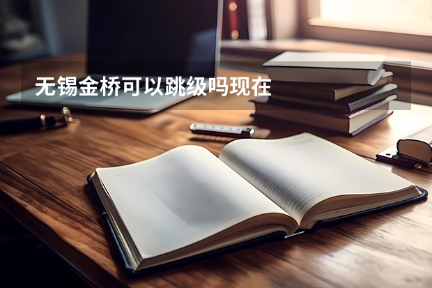 无锡金桥可以跳级吗现在