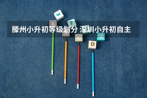 滕州小升初等级划分 深圳小升初自主招生政策解读？