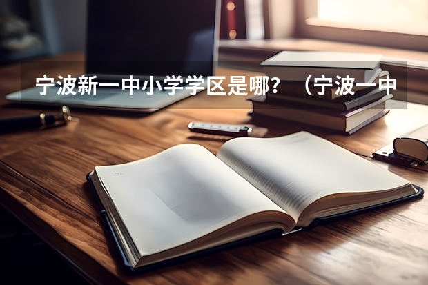宁波新一中小学学区是哪？（宁波一中初中何时招生和乘车路线、地址）