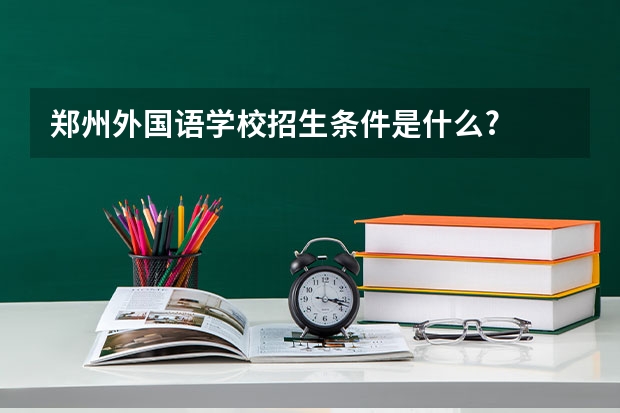 郑州外国语学校招生条件是什么?
