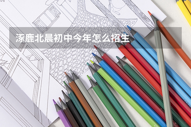 涿鹿北晨初中今年怎么招生