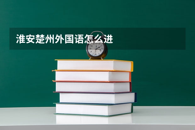 淮安楚州外国语怎么进