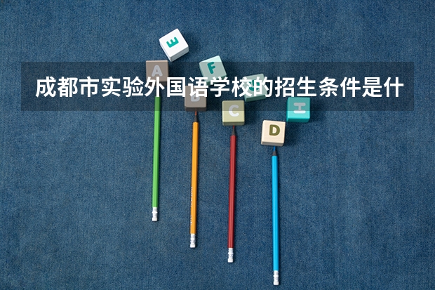 成都市实验外国语学校的招生条件是什么