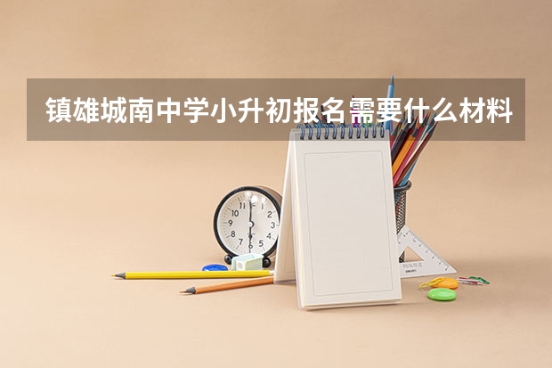 镇雄城南中学小升初报名需要什么材料