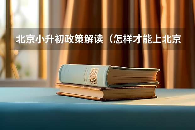 北京小升初政策解读（怎样才能上北京的小升初考试？）