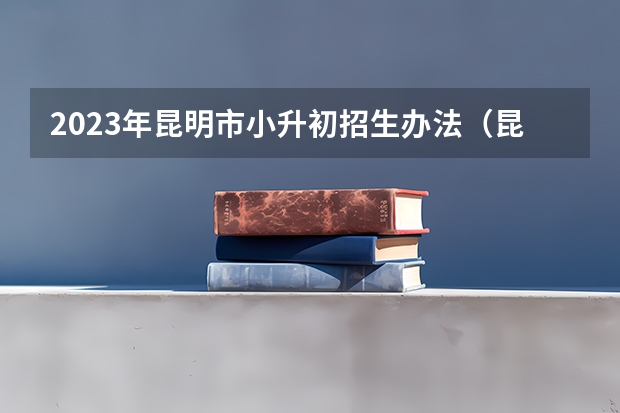 2023年昆明市小升初招生办法（昆明小升初公办录取顺序）