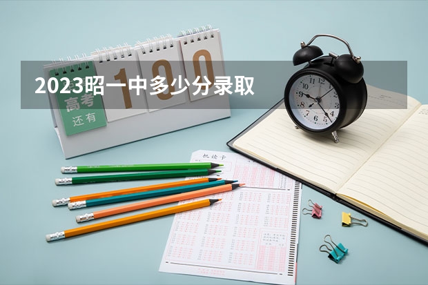 2023昭一中多少分录取