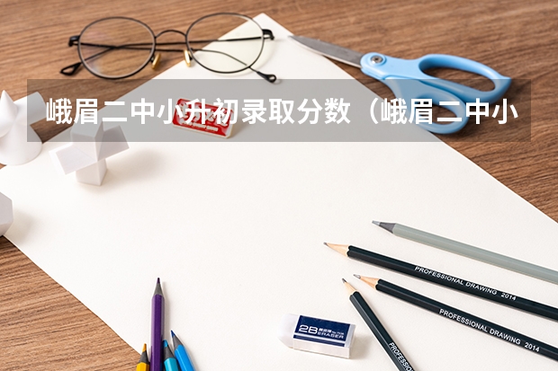 峨眉二中小升初录取分数（峨眉二中小升初录取分数）