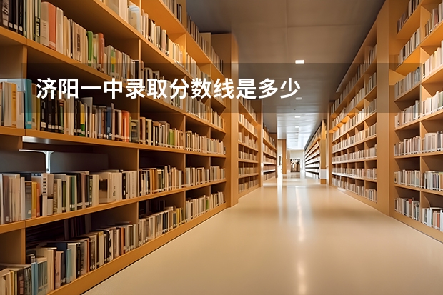 济阳一中录取分数线是多少