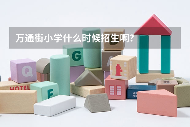 万通街小学什么时候招生啊？