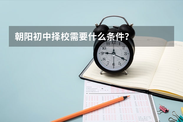 朝阳初中择校需要什么条件？