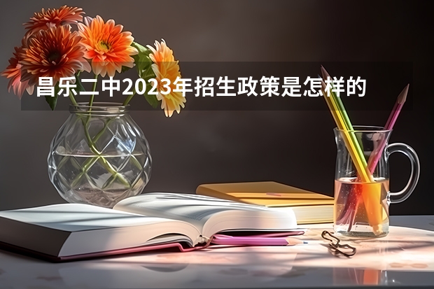 昌乐二中2023年招生政策是怎样的呢？