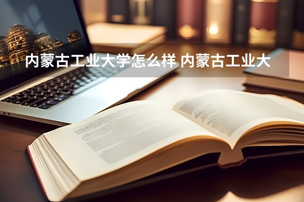 内蒙古工业大学怎么样 内蒙古工业大学学校地址在哪