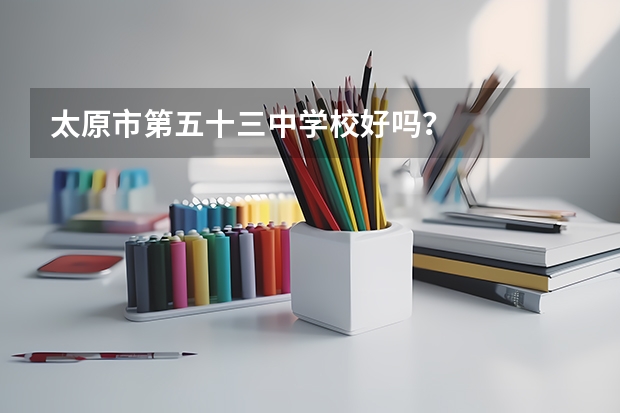 太原市第五十三中学校好吗？