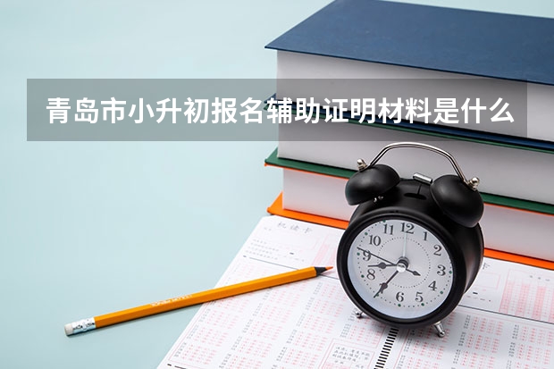 青岛市小升初报名辅助证明材料是什么