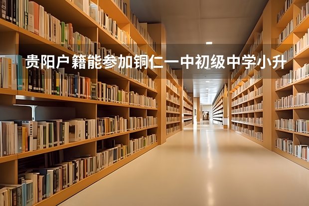 贵阳户籍能参加铜仁一中初级中学小升初考试吗