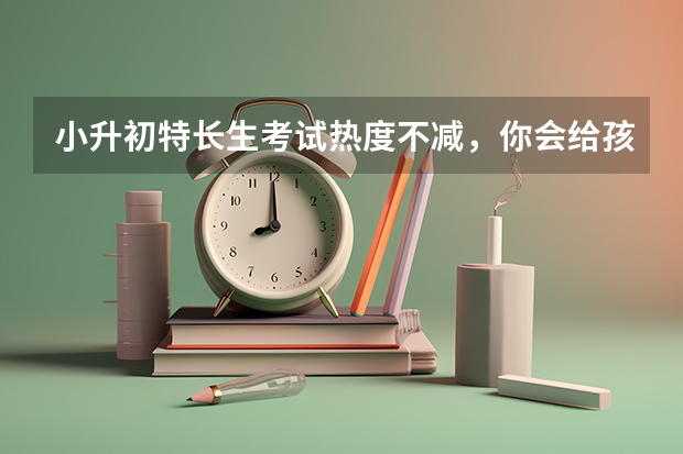 小升初特长生考试热度不减，你会给孩子报特长吗？