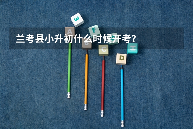兰考县小升初什么时候开考？