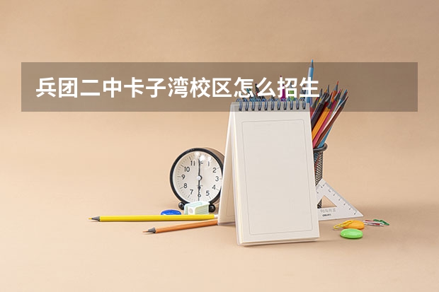 兵团二中卡子湾校区怎么招生